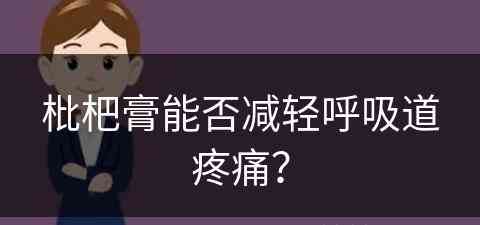 枇杷膏能否减轻呼吸道疼痛？(枇杷膏能否减轻呼吸道疼痛呢)